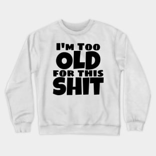 I'm Too Old For This Shit. Funny Sarcastic Old Age, Getting Older, Birthday Saying Crewneck Sweatshirt